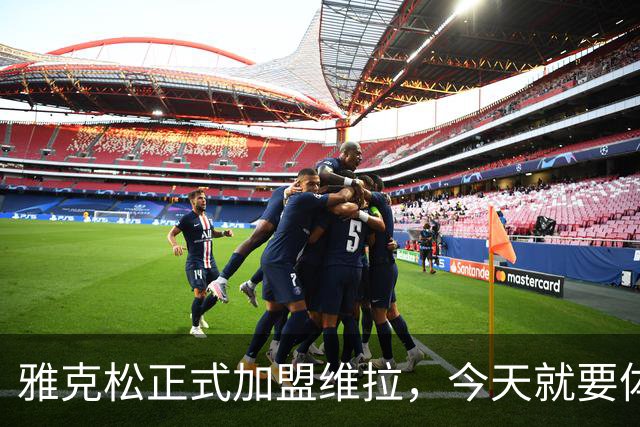 雅克松正式加盟维拉，今天就要体检！